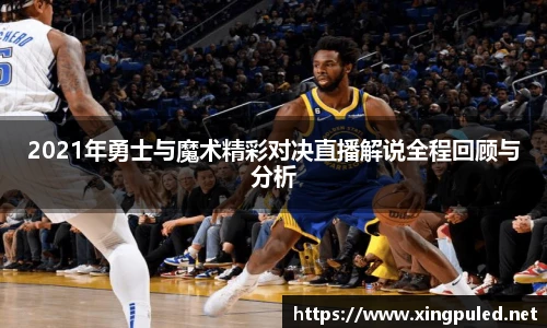 2021年勇士与魔术精彩对决直播解说全程回顾与分析