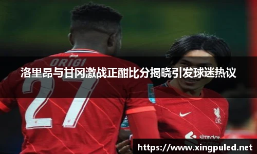 洛里昂与甘冈激战正酣比分揭晓引发球迷热议