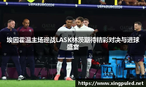 埃因霍温主场迎战LASK林茨期待精彩对决与进球盛宴
