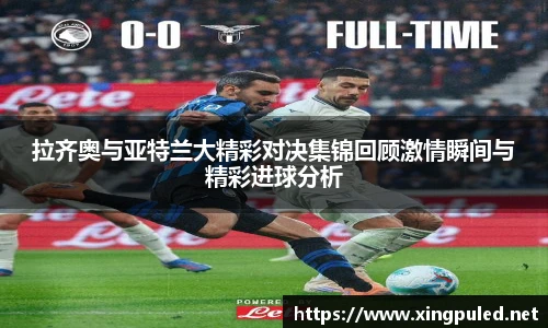 拉齐奥与亚特兰大精彩对决集锦回顾激情瞬间与精彩进球分析