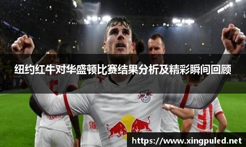 纽约红牛对华盛顿比赛结果分析及精彩瞬间回顾